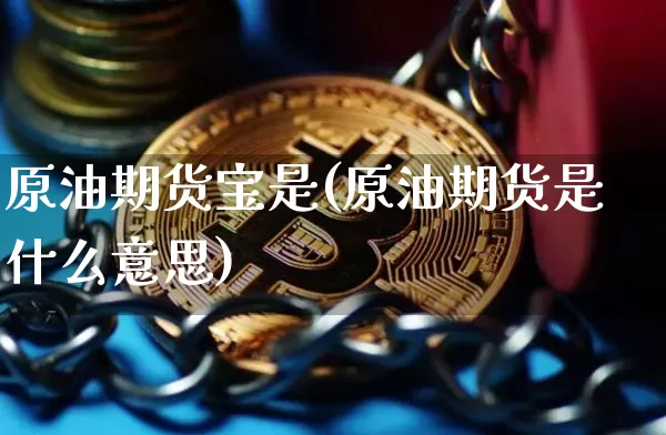 原油期货宝是(原油期货是什么意思)_https://www.hbxfywj.com_基金知识_第1张