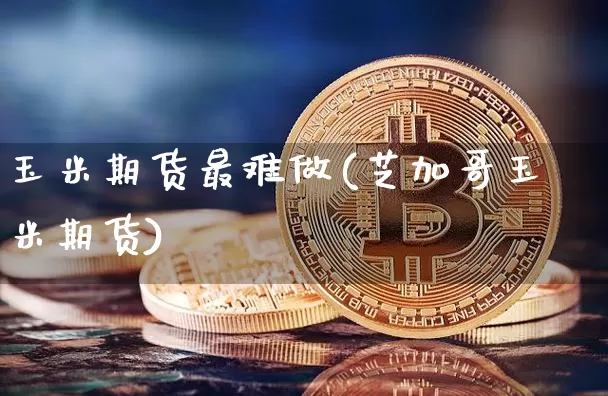 玉米期货最难做(芝加哥玉米期货)_https://www.hbxfywj.com_证券知识_第1张