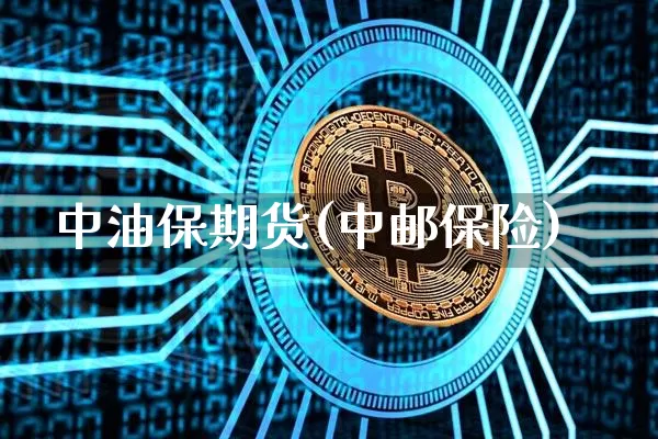 中油保期货(中邮保险)_https://www.hbxfywj.com_证券知识_第1张
