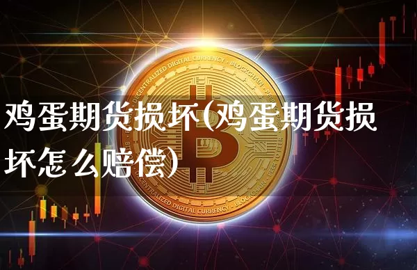 鸡蛋期货损坏(鸡蛋期货损坏怎么赔偿)_https://www.hbxfywj.com_期货知识_第1张