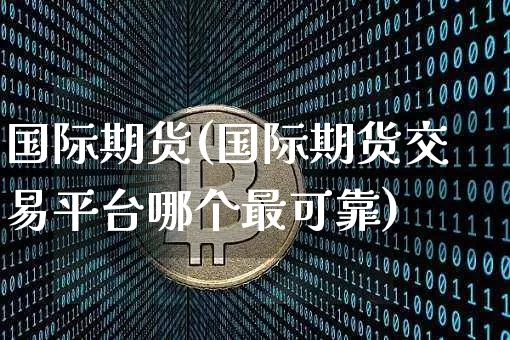 国际期货(国际期货交易平台哪个最可靠)_https://www.hbxfywj.com_基金知识_第1张