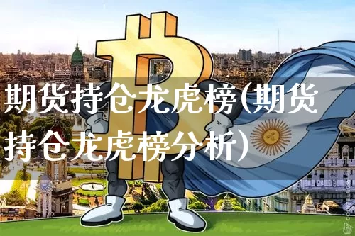 期货持仓龙虎榜(期货持仓龙虎榜分析)_https://www.hbxfywj.com_期货知识_第1张