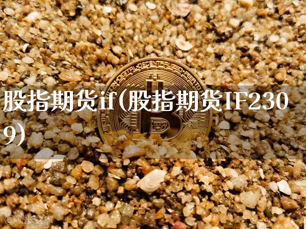 股指期货if(股指期货IF2309)_https://www.hbxfywj.com_期货知识_第1张