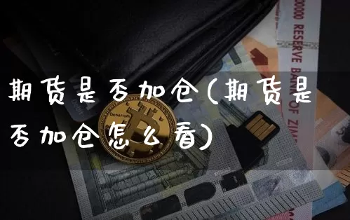 期货是否加仓(期货是否加仓怎么看)_https://www.hbxfywj.com_证券知识_第1张