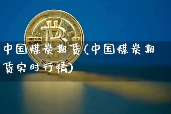 中国煤炭期货(中国煤炭期货实时行情)_https://www.hbxfywj.com_期货知识_第1张