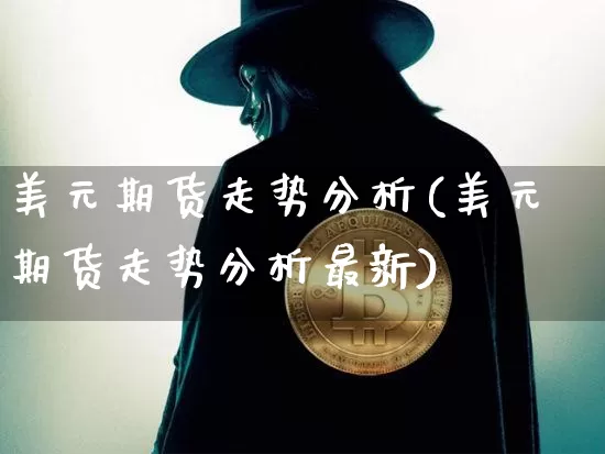 美元期货走势分析(美元期货走势分析最新)_https://www.hbxfywj.com_股票知识_第1张