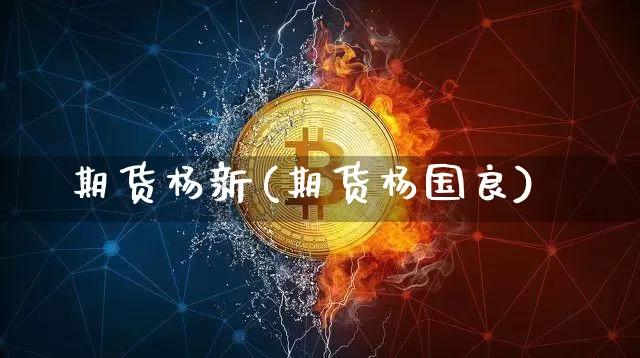 期货杨新(期货杨国良)_https://www.hbxfywj.com_股票知识_第1张