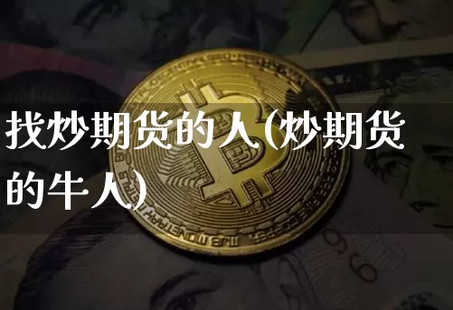 找炒期货的人(炒期货的牛人)_https://www.hbxfywj.com_股票知识_第1张