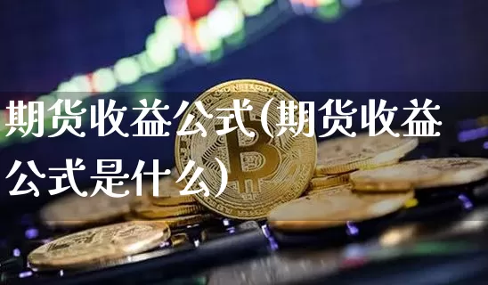 期货收益公式(期货收益公式是什么)_https://www.hbxfywj.com_股票知识_第1张