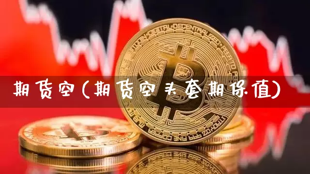 期货空(期货空头套期保值)_https://www.hbxfywj.com_证券知识_第1张