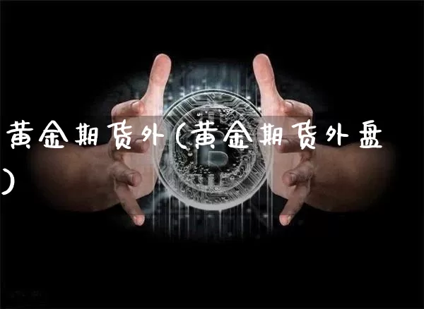 黄金期货外(黄金期货外盘)_https://www.hbxfywj.com_基金知识_第1张
