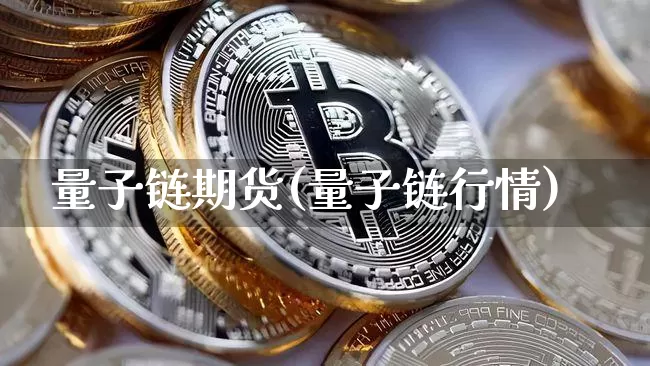 量子链期货(量子链行情)_https://www.hbxfywj.com_基金知识_第1张