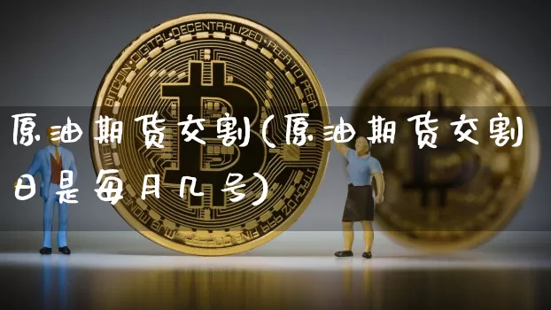 原油期货交割(原油期货交割日是每月几号)_https://www.hbxfywj.com_股票知识_第1张