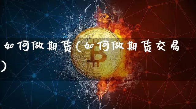 如何做期货(如何做期货交易)_https://www.hbxfywj.com_期货知识_第1张