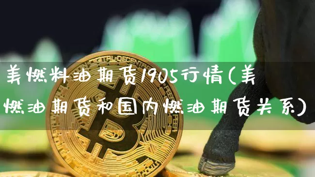 美燃料油期货1905行情(美燃油期货和国内燃油期货关系)_https://www.hbxfywj.com_基金知识_第1张
