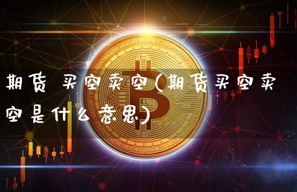 期货 买空卖空(期货买空卖空是什么意思)_https://www.hbxfywj.com_股票知识_第1张