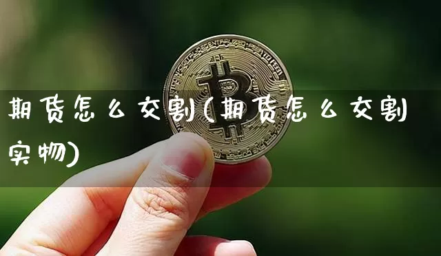 期货怎么交割(期货怎么交割实物)_https://www.hbxfywj.com_股票知识_第1张