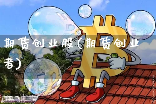 期货创业股(期货创业者)_https://www.hbxfywj.com_基金知识_第1张
