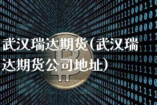 武汉瑞达期货(武汉瑞达期货公司地址)_https://www.hbxfywj.com_证券知识_第1张