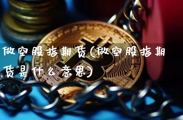做空股指期货(做空股指期货是什么意思)_https://www.hbxfywj.com_股票知识_第1张