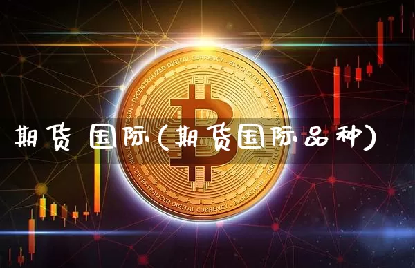 期货 国际(期货国际品种)_https://www.hbxfywj.com_基金知识_第1张