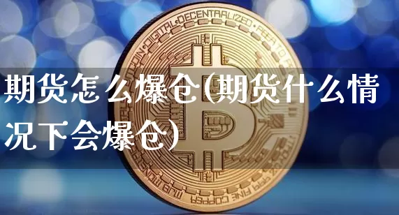 期货怎么爆仓(期货什么情况下会爆仓)_https://www.hbxfywj.com_基金知识_第1张