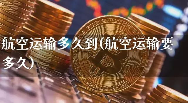 航空运输多久到(航空运输要多久)_https://www.hbxfywj.com_股票知识_第1张