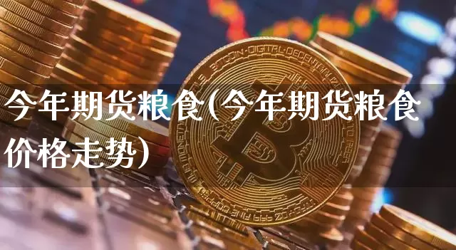 今年期货粮食(今年期货粮食价格走势)_https://www.hbxfywj.com_股票知识_第1张
