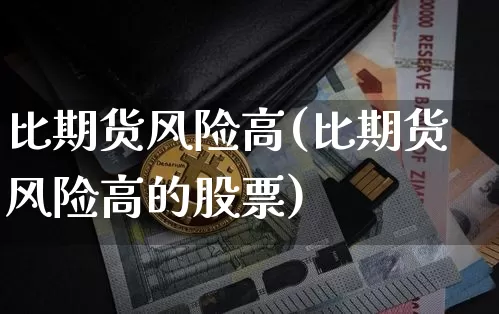 比期货风险高(比期货风险高的股票)_https://www.hbxfywj.com_股票知识_第1张
