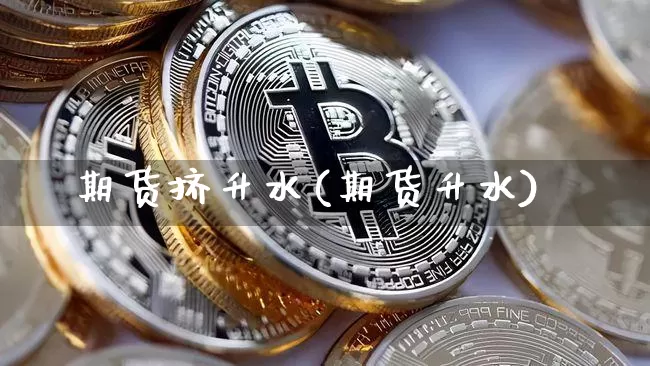 期货挤升水(期货升水)_https://www.hbxfywj.com_基金知识_第1张