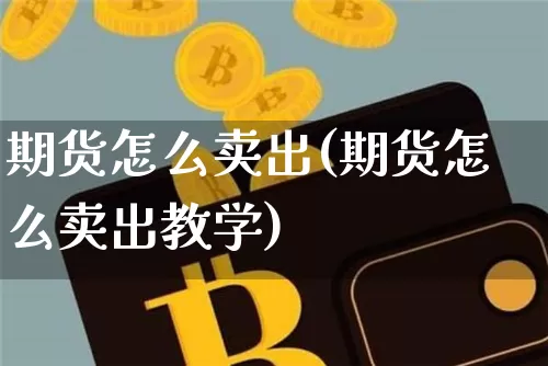 期货怎么卖出(期货怎么卖出教学)_https://www.hbxfywj.com_股票知识_第1张