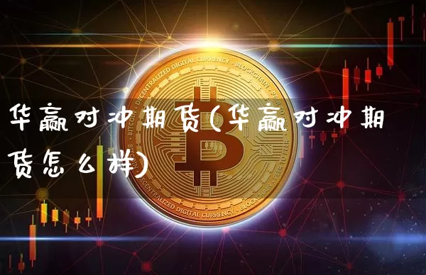 华赢对冲期货(华赢对冲期货怎么样)_https://www.hbxfywj.com_股票知识_第1张