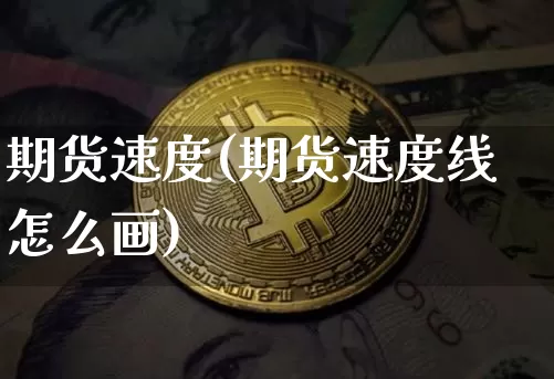 期货速度(期货速度线怎么画)_https://www.hbxfywj.com_证券知识_第1张