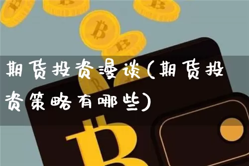 期货投资漫谈(期货投资策略有哪些)_https://www.hbxfywj.com_股票知识_第1张