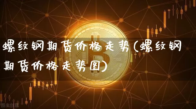 螺纹钢期货价格走势(螺纹钢期货价格走势图)_https://www.hbxfywj.com_期货知识_第1张