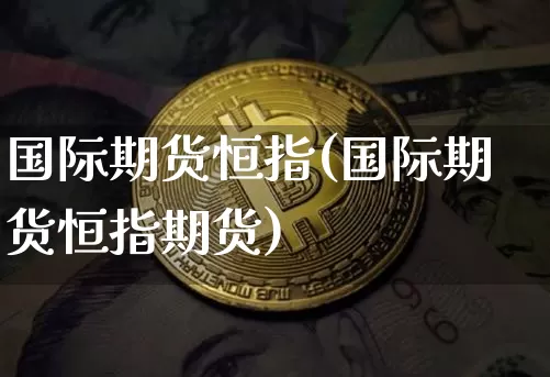 国际期货恒指(国际期货恒指期货)_https://www.hbxfywj.com_基金知识_第1张
