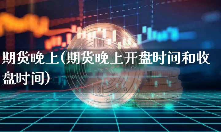 期货晚上(期货晚上开盘时间和收盘时间)_https://www.hbxfywj.com_基金知识_第1张