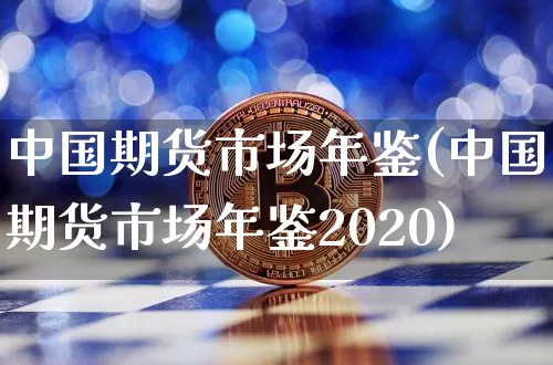 中国期货市场年鉴(中国期货市场年鉴2020)_https://www.hbxfywj.com_基金知识_第1张