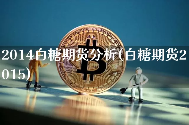2014白糖期货分析(白糖期货2015)_https://www.hbxfywj.com_证券知识_第1张