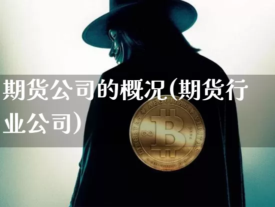 期货公司的概况(期货行业公司)_https://www.hbxfywj.com_证券知识_第1张