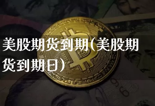 美股期货到期(美股期货到期日)_https://www.hbxfywj.com_股票知识_第1张