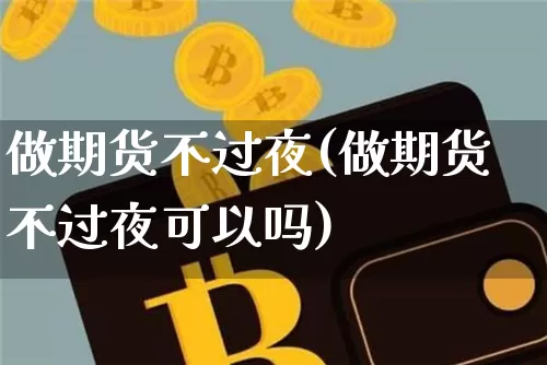 做期货不过夜(做期货不过夜可以吗)_https://www.hbxfywj.com_证券知识_第1张