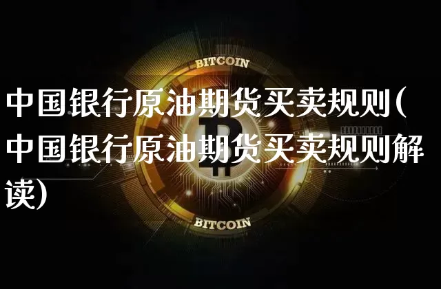 中国银行原油期货买卖规则(中国银行原油期货买卖规则解读)_https://www.hbxfywj.com_期货知识_第1张