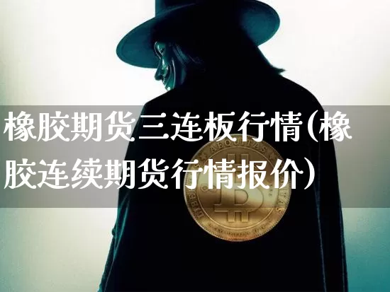 橡胶期货三连板行情(橡胶连续期货行情报价)_https://www.hbxfywj.com_基金知识_第1张