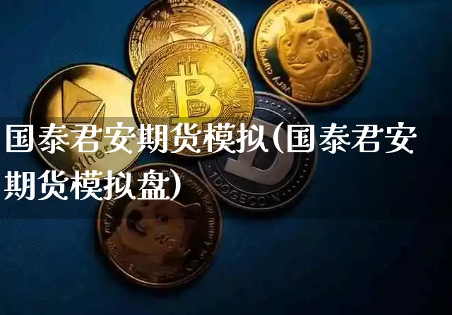 国泰君安期货模拟(国泰君安期货模拟盘)_https://www.hbxfywj.com_股票知识_第1张