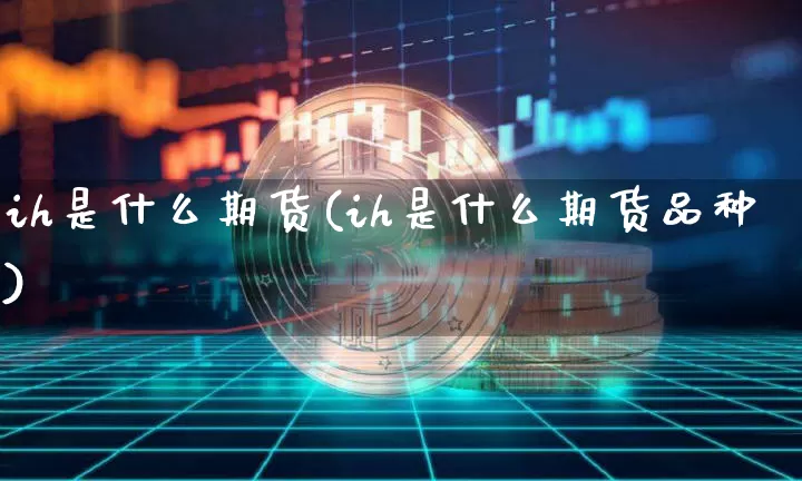 ih是什么期货(ih是什么期货品种)_https://www.hbxfywj.com_期货知识_第1张