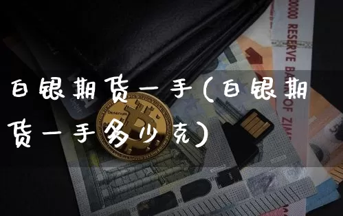 白银期货一手(白银期货一手多少克)_https://www.hbxfywj.com_证券知识_第1张