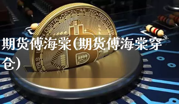 期货傅海棠(期货傅海棠穿仓)_https://www.hbxfywj.com_期货知识_第1张