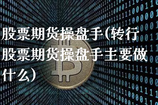 股票期货操盘手(转行股票期货操盘手主要做什么)_https://www.hbxfywj.com_期货知识_第1张