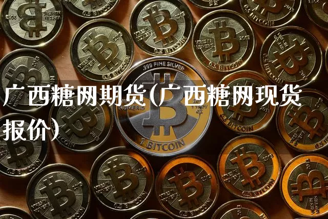 广西糖网期货(广西糖网现货报价)_https://www.hbxfywj.com_基金知识_第1张